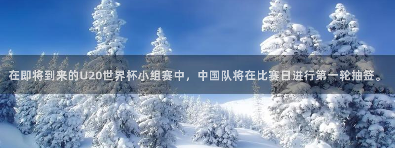 世界杯球赛：在即将到来的U20世界杯小组赛中，中国队将在比赛日进行第一轮抽签。