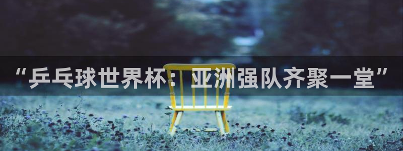 2026年世界杯时间表：“乒乓球世界杯：亚洲强队齐聚一堂”